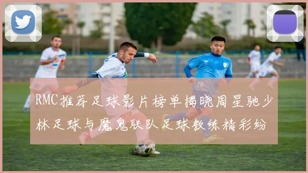 RMC推荐足球影片榜单揭晓周星驰少林足球与魔鬼联队足球教练精彩纷呈