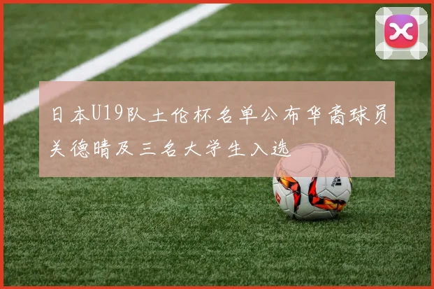 日本U19队土伦杯名单公布华裔球员关德晴及三名大学生入选