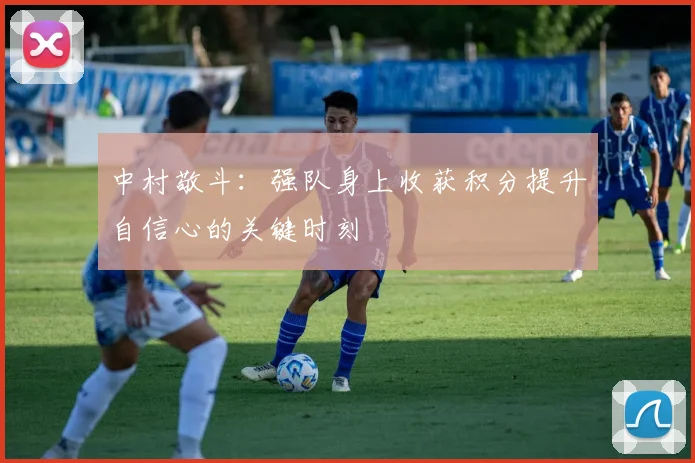 中村敬斗：强队身上收获积分提升自信心的关键时刻