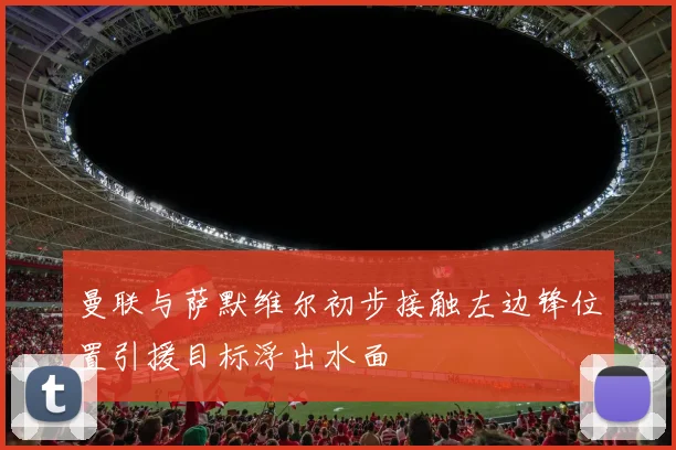 曼联与萨默维尔初步接触左边锋位置引援目标浮出水面