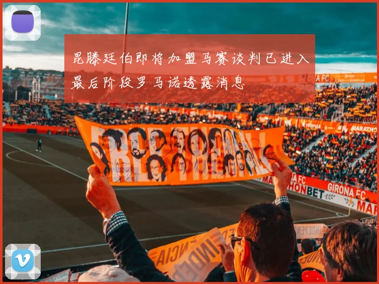 昆滕廷伯即将加盟马赛谈判已进入最后阶段罗马诺透露消息