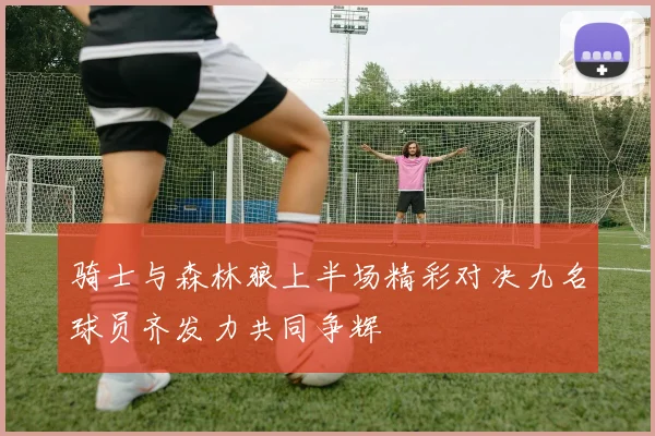 骑士与森林狼上半场精彩对决九名球员齐发力共同争辉