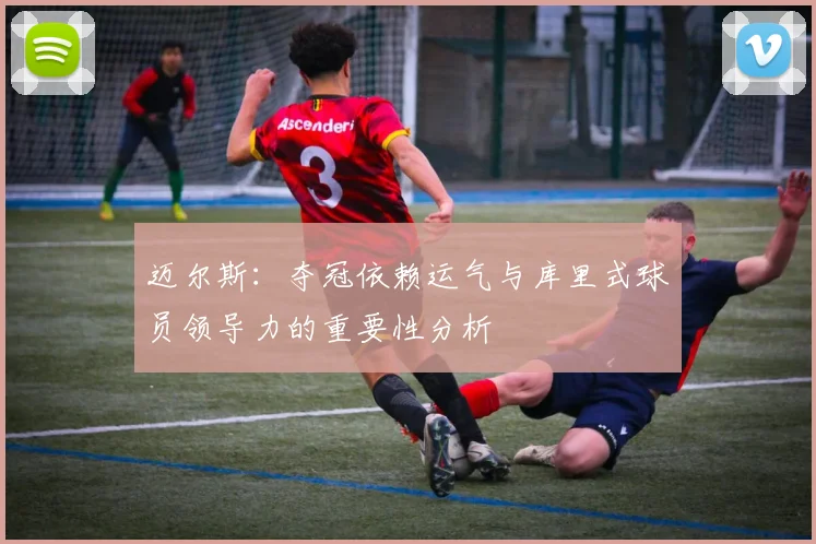 迈尔斯：夺冠依赖运气与库里式球员领导力的重要性分析